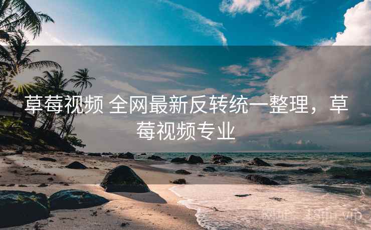草莓视频 全网最新反转统一整理，草莓视频专业