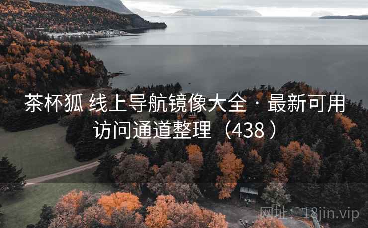 茶杯狐 线上导航镜像大全 · 最新可用访问通道整理（438 ）