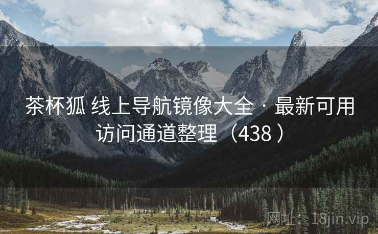 茶杯狐 线上导航镜像大全 · 最新可用访问通道整理(438 ) 茶杯狐 线上导航镜像大全 · 最新可用访问通道整理(438 )