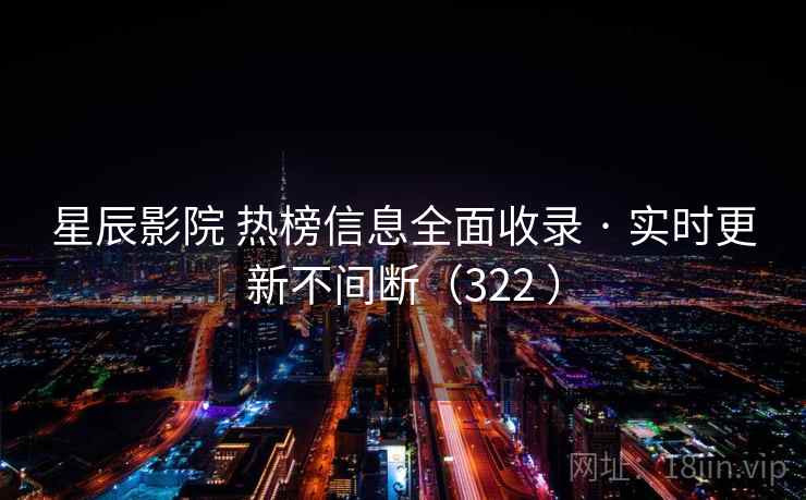 星辰影院 热榜信息全面收录 · 实时更新不间断(322 ) 星辰影院 热榜信息全面收录 · 实时更新不间断(322 )