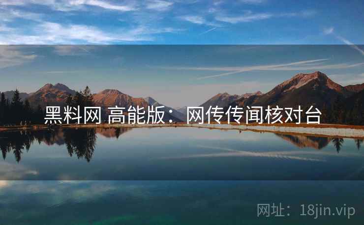 黑料网 高能版：网传传闻核对台