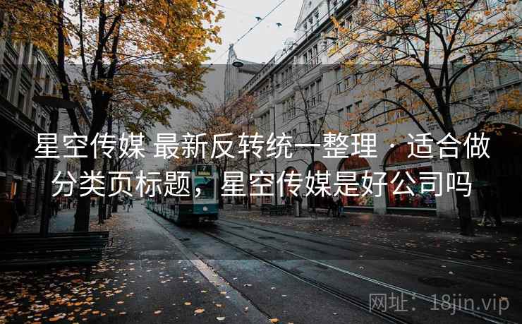 星空传媒 最新反转统一整理 · 适合做分类页标题，星空传媒是好公司吗