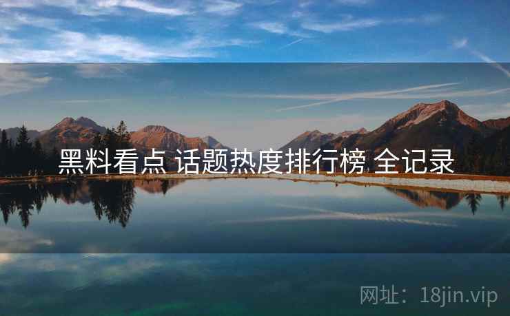 黑料看点 话题热度排行榜 全记录