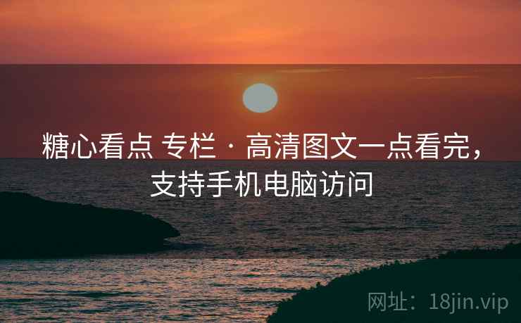 糖心看点 专栏 · 高清图文一点看完，支持手机电脑访问