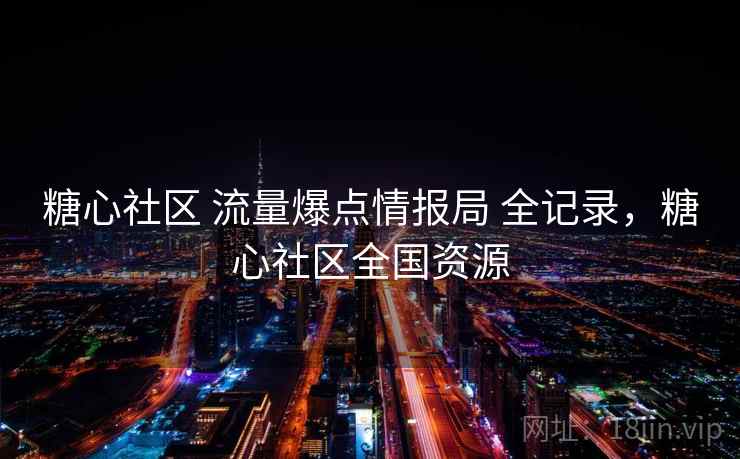 糖心社区 流量爆点情报局 全记录，糖心社区全国资源