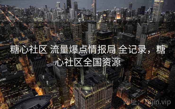 糖心社区 流量爆点情报局 全记录，糖心社区全国资源