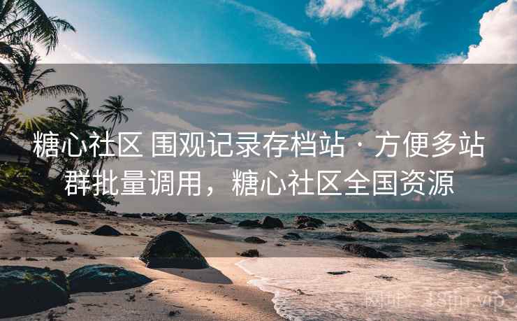 糖心社区 围观记录存档站 · 方便多站群批量调用，糖心社区全国资源