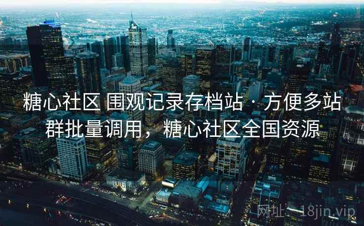 糖心社区 围观记录存档站 · 方便多站群批量调用，糖心社区全国资源