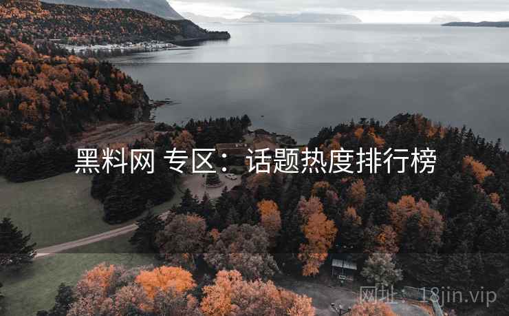 黑料网 专区：话题热度排行榜