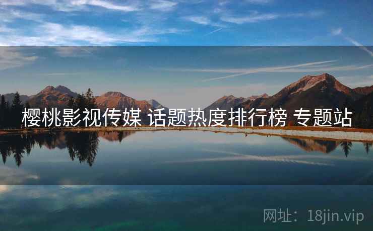 樱桃影视传媒 话题热度排行榜 专题站