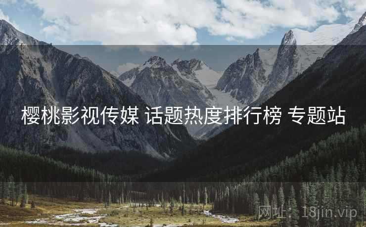 樱桃影视传媒 话题热度排行榜 专题站