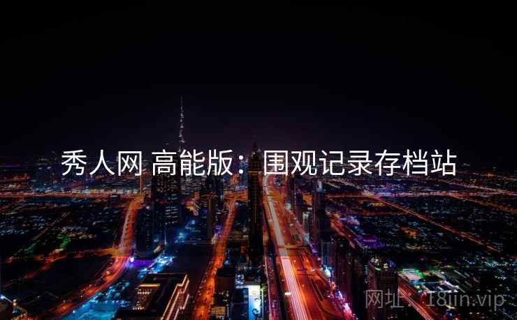 秀人网 高能版：围观记录存档站