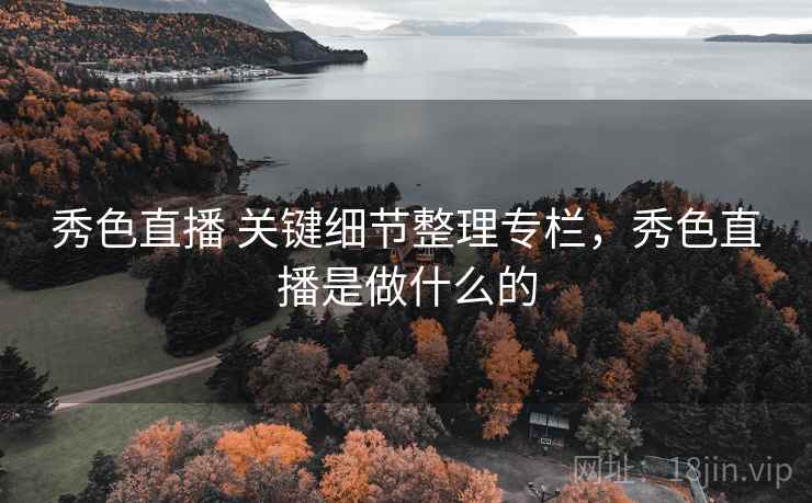 秀色直播 关键细节整理专栏，秀色直播是做什么的