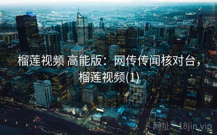 榴莲视频 高能版：网传传闻核对台，榴莲视频(1)
