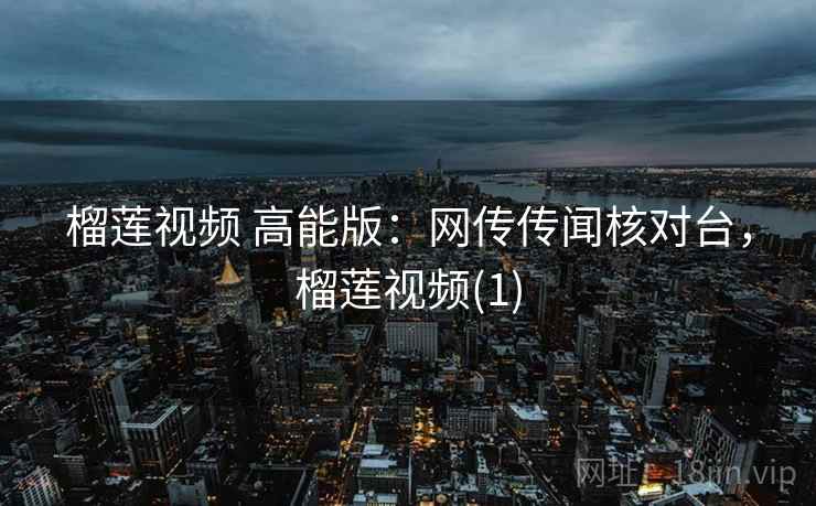 榴莲视频 高能版：网传传闻核对台，榴莲视频(1)