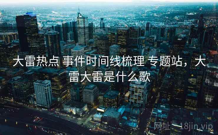 大雷热点 事件时间线梳理 专题站，大雷大雷是什么歌
