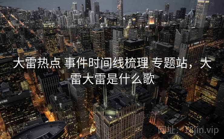 大雷热点 事件时间线梳理 专题站，大雷大雷是什么歌