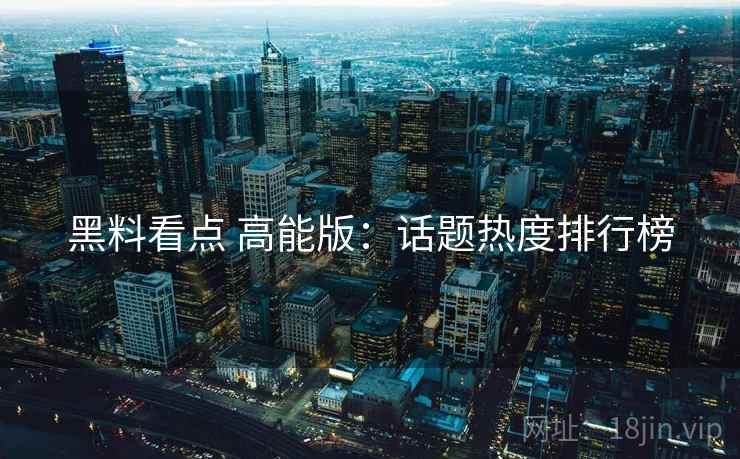 黑料看点 高能版：话题热度排行榜